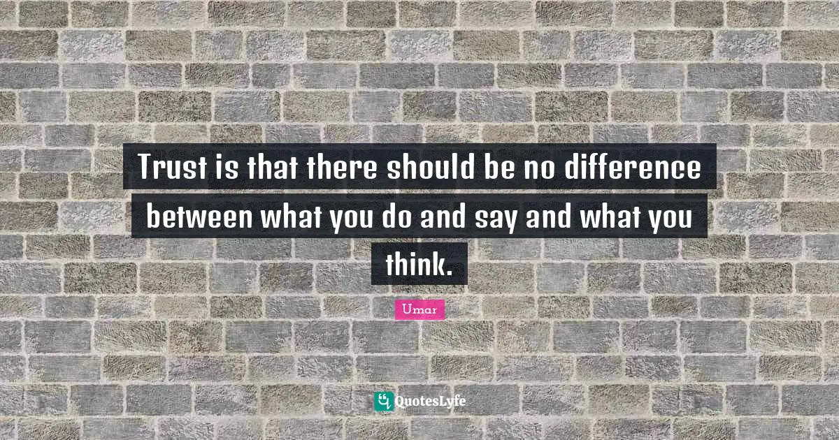Umar Quotes: "Trust is that there should be no difference between what you do and say and what you think."