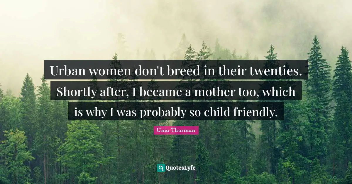 Urban women don't breed in their twenties. Shortly after, I became a mother too, which is why I was probably so child friendly.