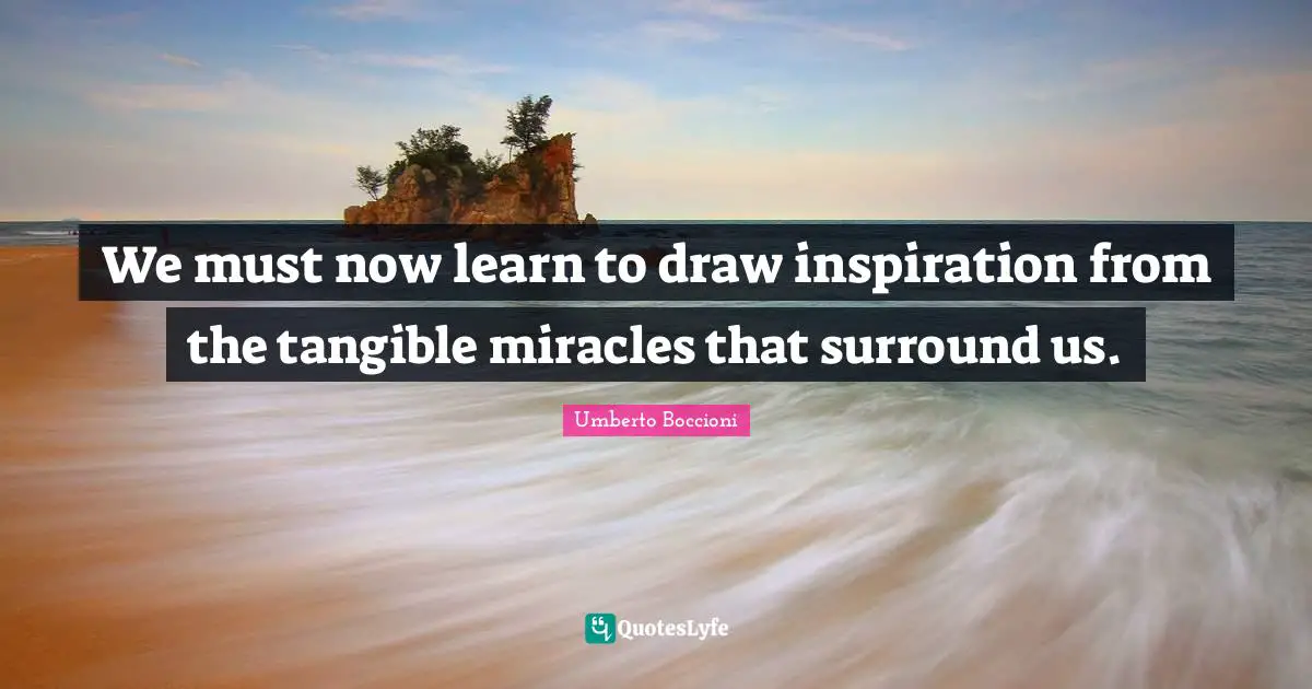 We must now learn to draw inspiration from the tangible miracles that surround us.