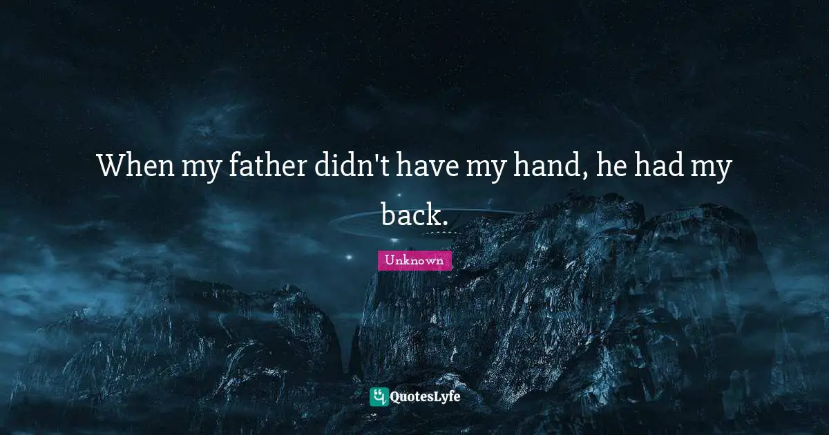 When my father didn't have my hand, he had my back.