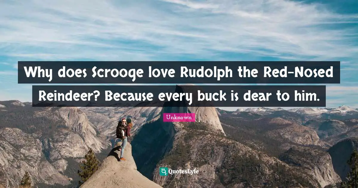 Why does Scrooge love Rudolph the Red-Nosed Reindeer? Because every buck is dear to him.