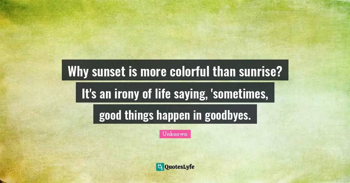 Why sunset is more colorful than sunrise? It's an irony of life saying, 'sometimes, good things happen in goodbyes.