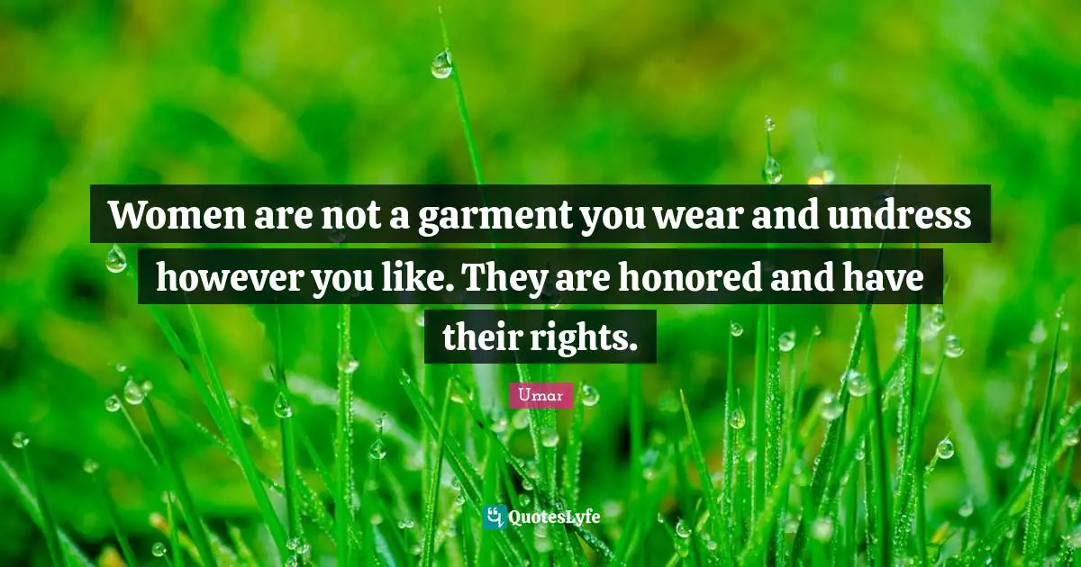 Honored Quotes: "Women are not a garment you wear and undress however you like. They are honored and have their rights."