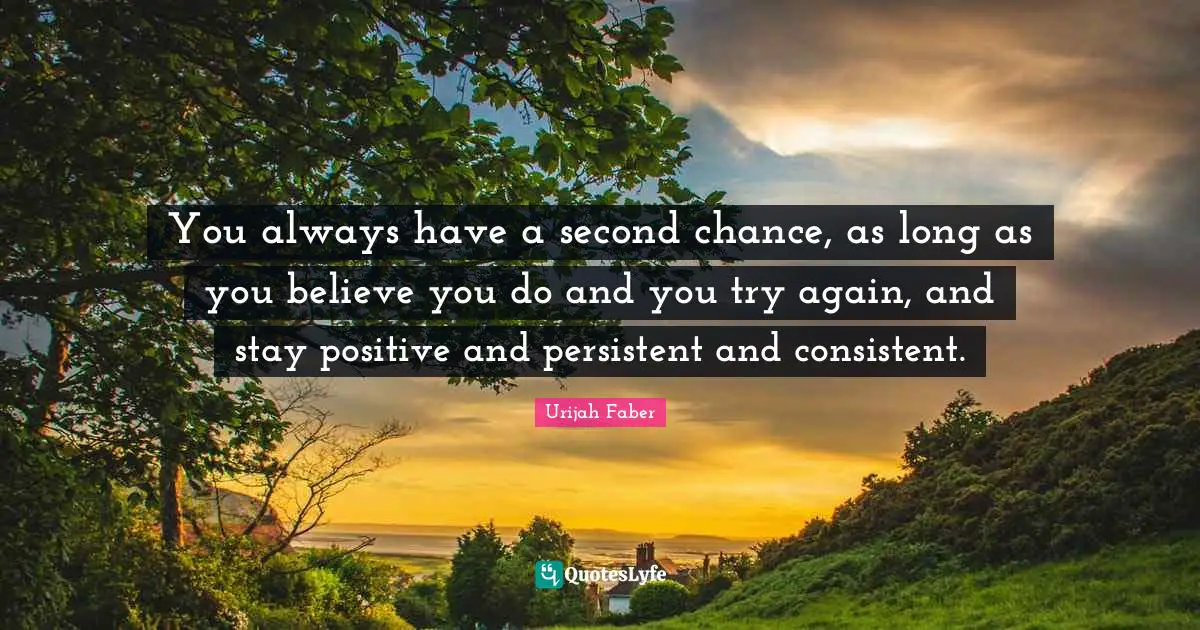 Stay Positive Quotes: "You always have a second chance, as long as you believe you do and you try again, and stay positive and persistent and consistent."