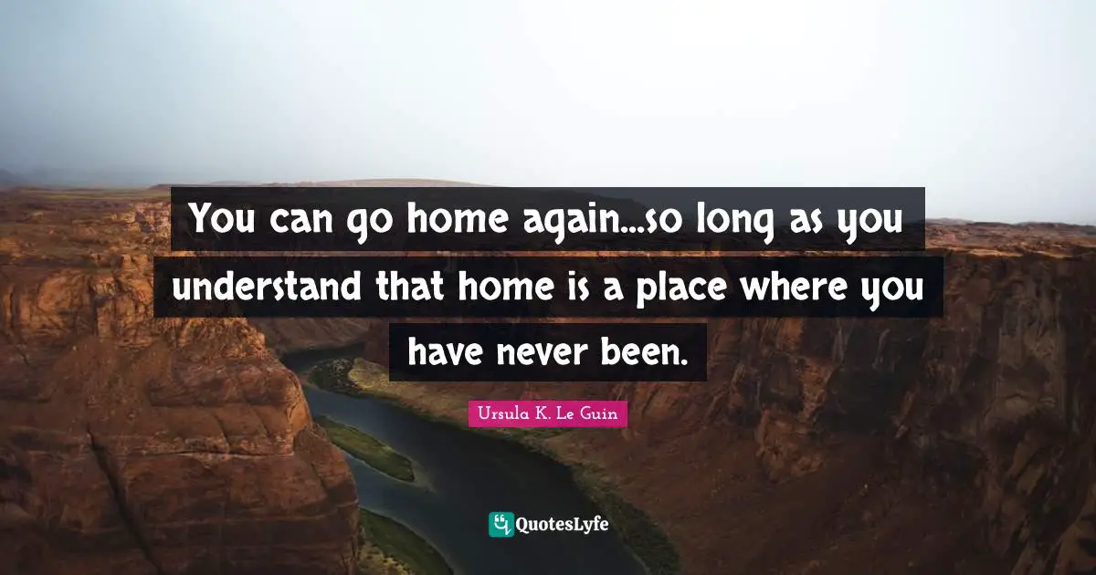 You can go home again...so long as you understand that home is a place where you have never been.