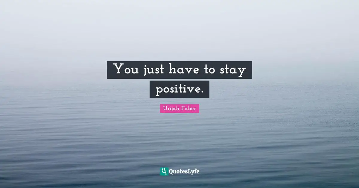 Urijah Faber Quotes: "You just have to stay positive."
