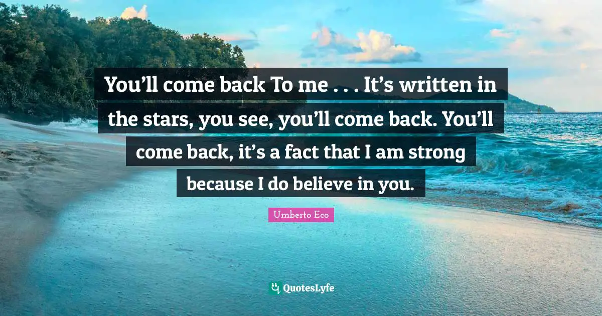 Believe In You Quotes: "You’ll come back To me . . . It’s written in the stars, you see, you’ll come back. You’ll come back, it’s a fact that I am strong because I do believe in you."