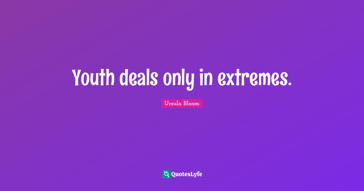 Youth deals only in extremes.