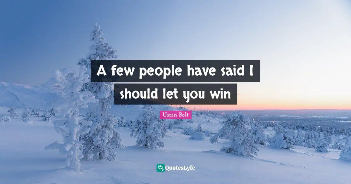 A few people have said I should let you win