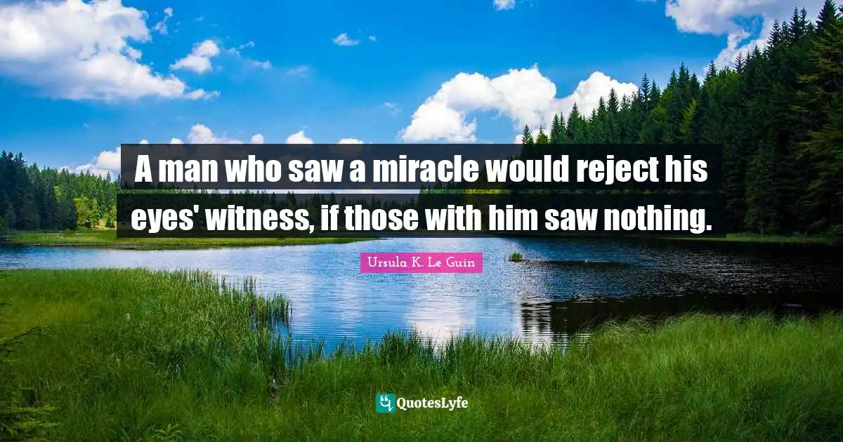 A man who saw a miracle would reject his eyes' witness, if those with him saw nothing.