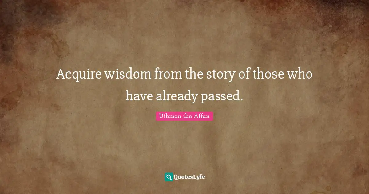 Stories Quotes: "Acquire wisdom from the story of those who have already passed."
