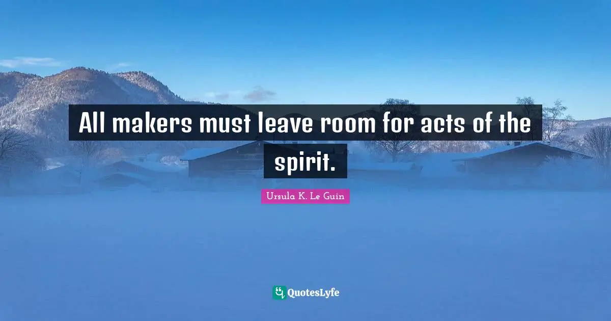 All makers must leave room for acts of the spirit.