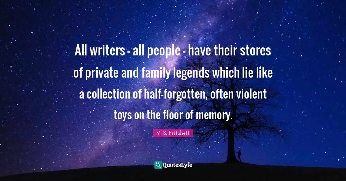 All writers - all people - have their stores of private and family legends which lie like a collection of half-forgotten, often violent toys on the floor of memory.