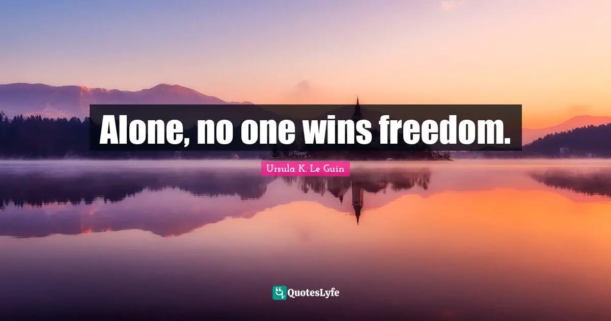 Alone, no one wins freedom.