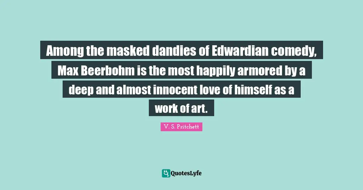Among the masked dandies of Edwardian comedy, Max Beerbohm is the most happily armored by a deep and almost innocent love of himself as a work of art.