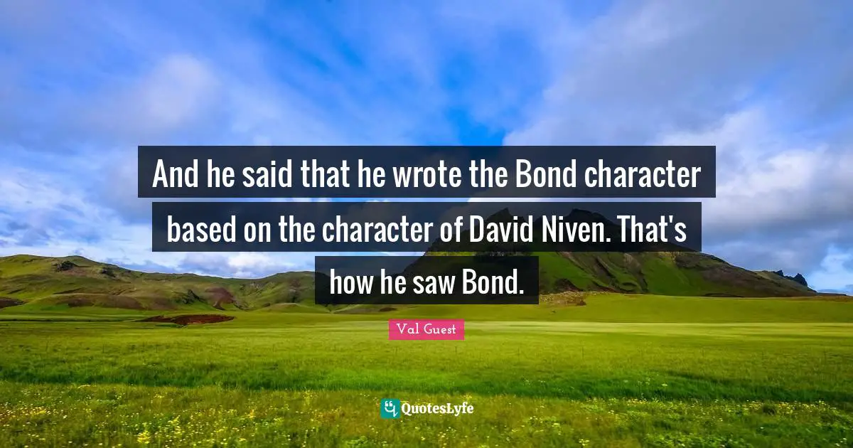 And he said that he wrote the Bond character based on the character of David Niven. That's how he saw Bond.