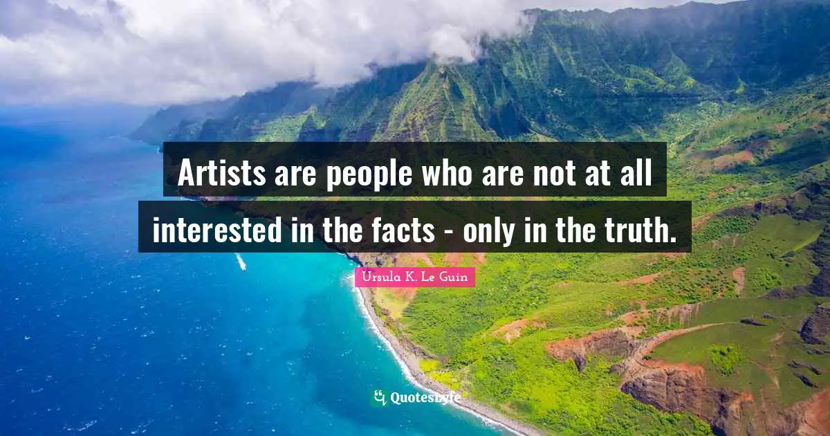 Artists are people who are not at all interested in the facts - only in the truth.