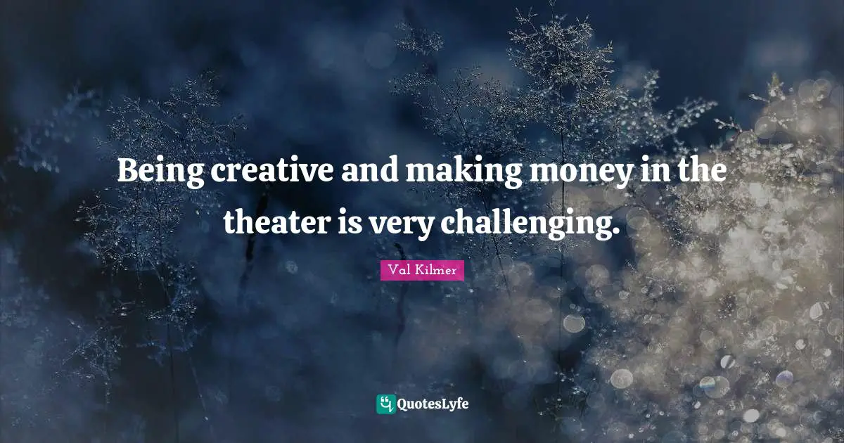 Being creative and making money in the theater is very challenging.