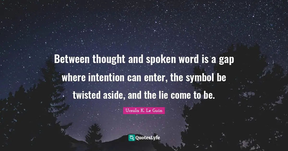 Between thought and spoken word is a gap where intention can enter, the symbol be twisted aside, and the lie come to be.