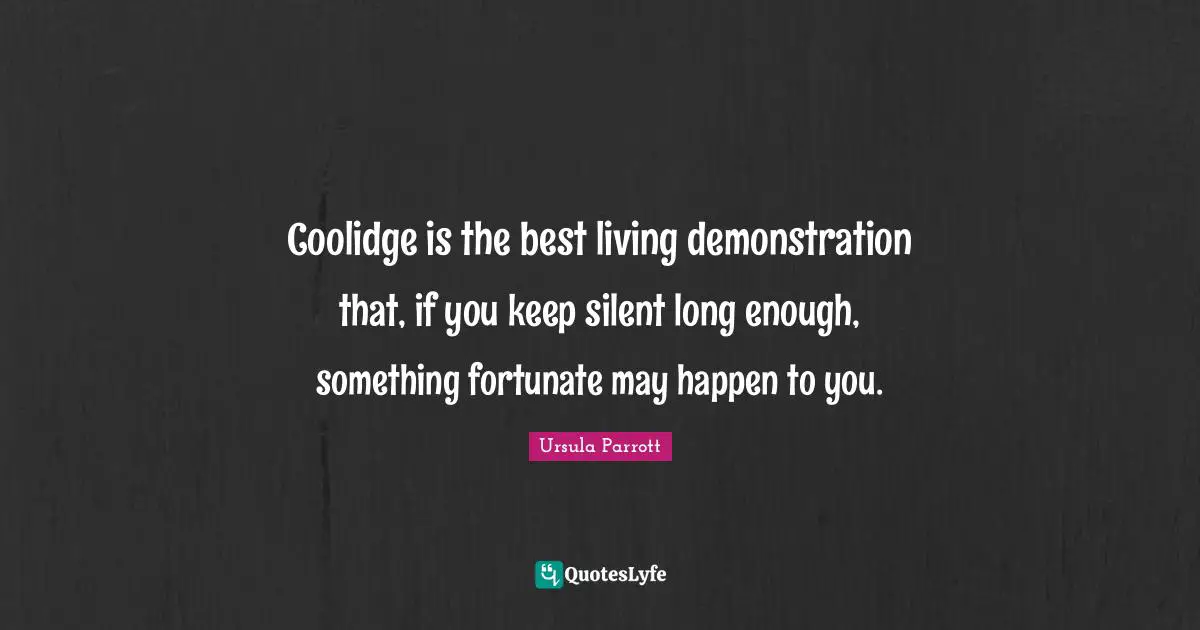 Coolidge is the best living demonstration that, if you keep silent long enough, something fortunate may happen to you.