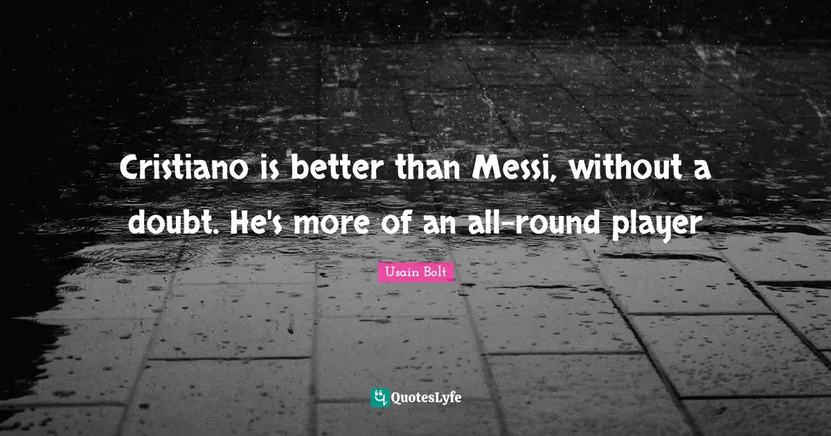 Usain Bolt Quotes: "Cristiano is better than Messi, without a doubt. He's more of an all-round player"