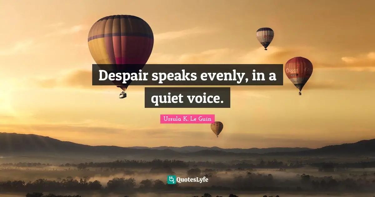 Despair speaks evenly, in a quiet voice.