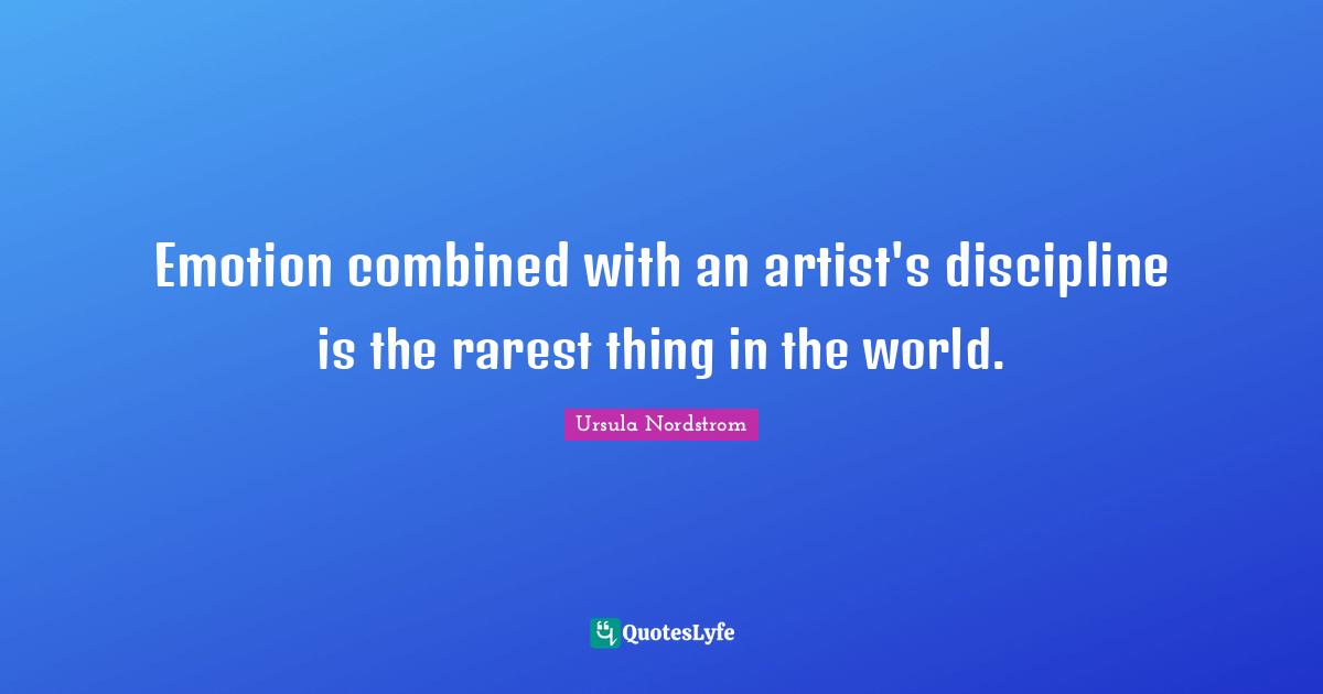 Emotion combined with an artist's discipline is the rarest thing in the world.