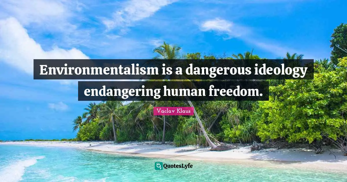 Environmentalism is a dangerous ideology endangering human freedom.