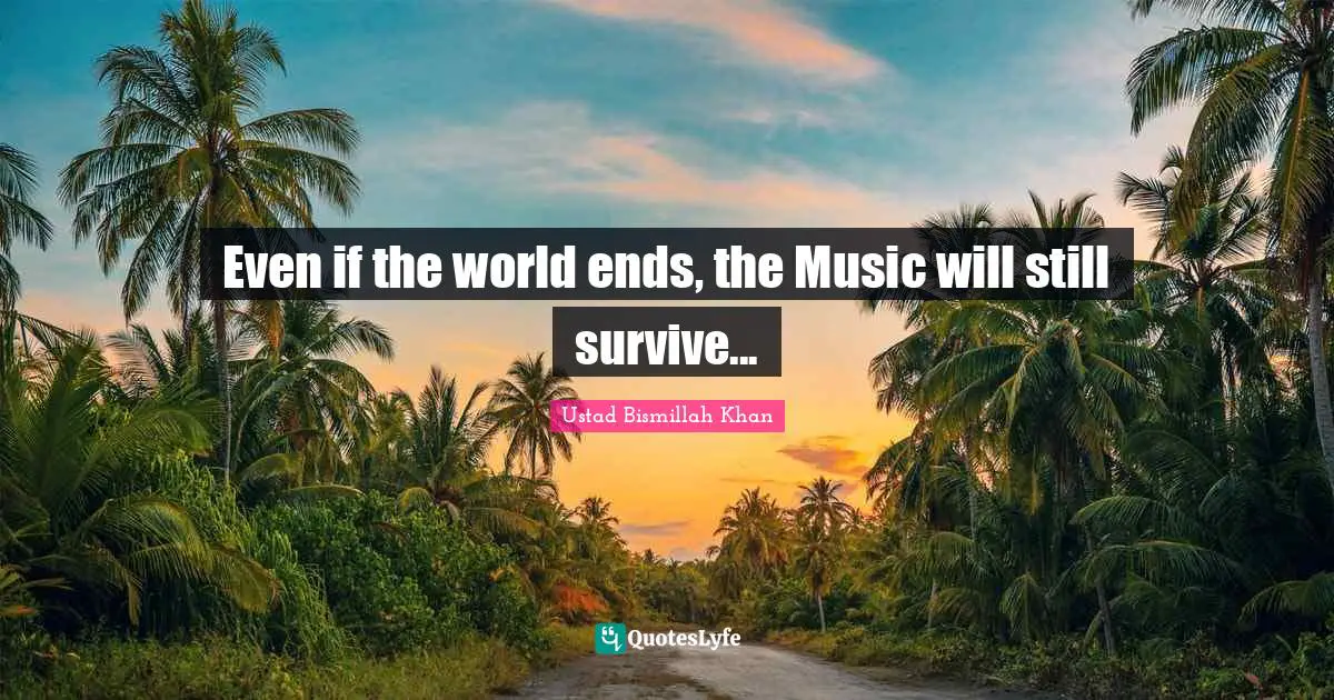 Even if the world ends, the Music will still survive...