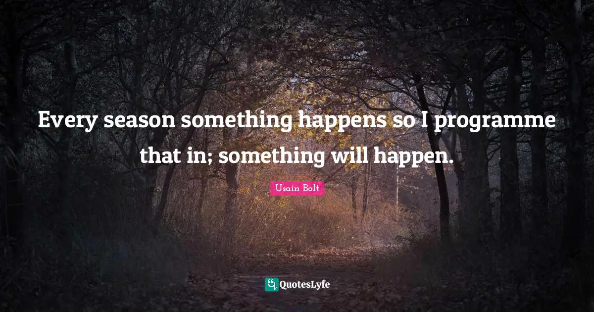 Every season something happens so I programme that in; something will happen.