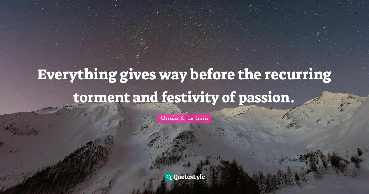 Everything gives way before the recurring torment and festivity of passion.