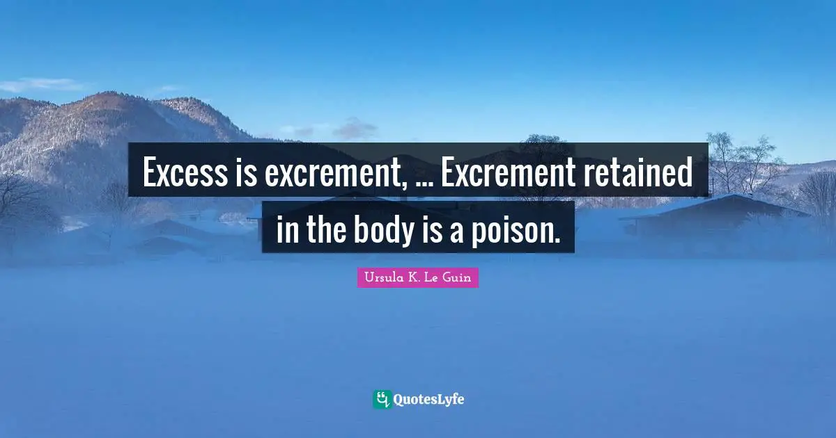 Excess is excrement, ... Excrement retained in the body is a poison.