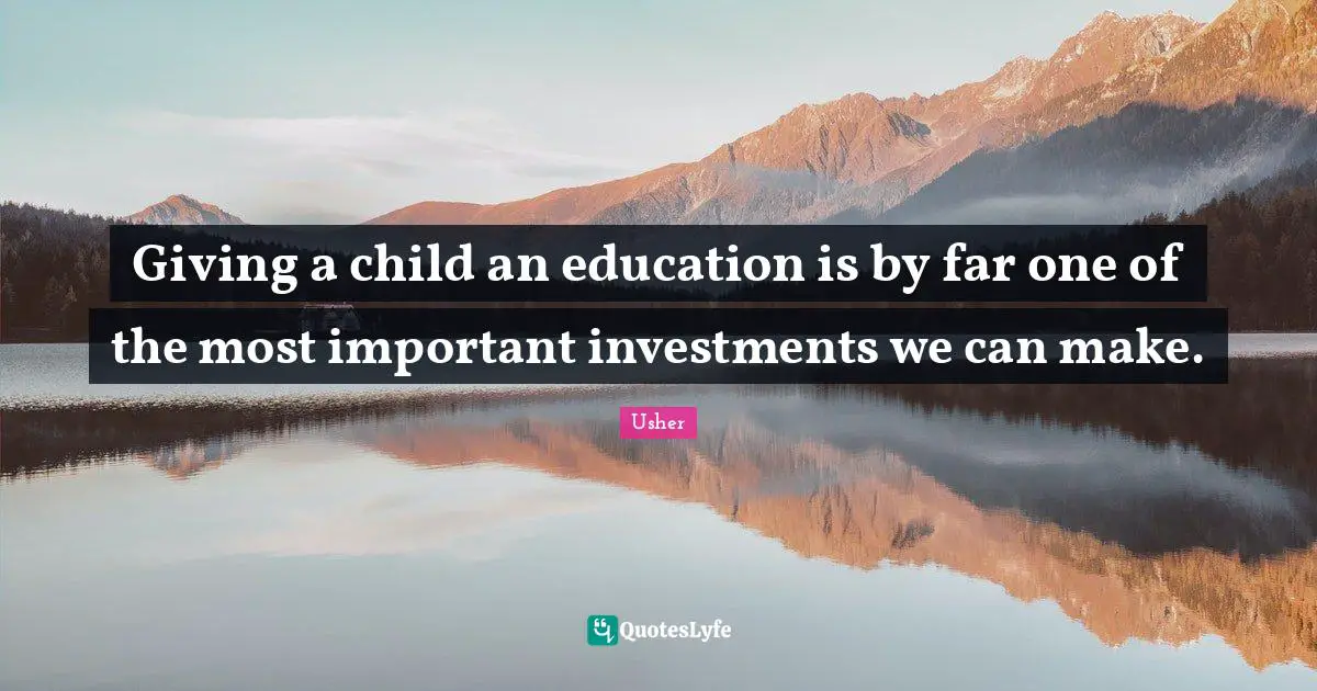 Giving a child an education is by far one of the most important investments we can make.
