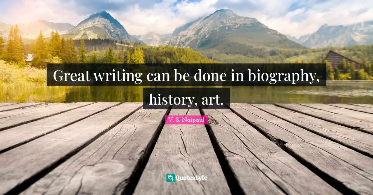 Great writing can be done in biography, history, art.