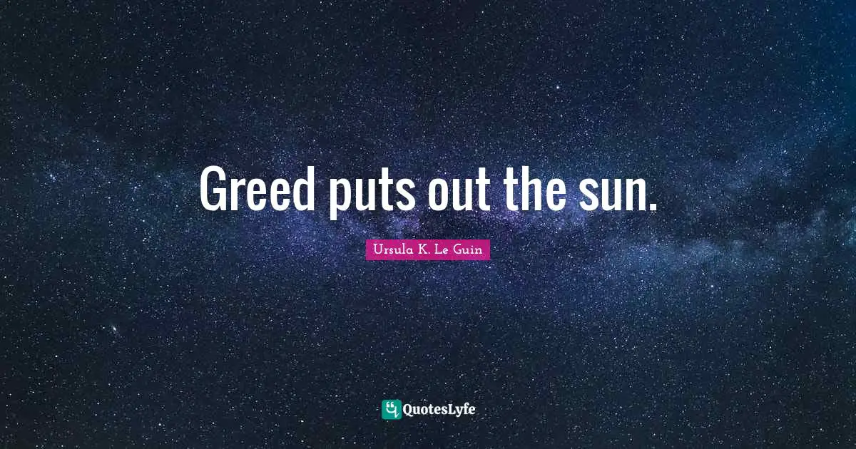 Greed puts out the sun.