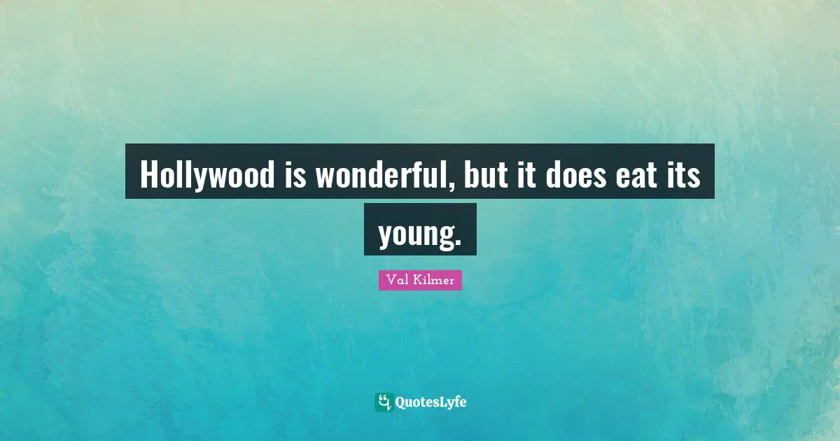 Val Kilmer Quotes: "Hollywood is wonderful, but it does eat its young."