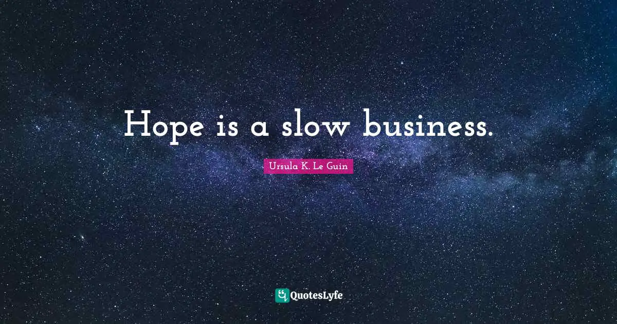Hope is a slow business.