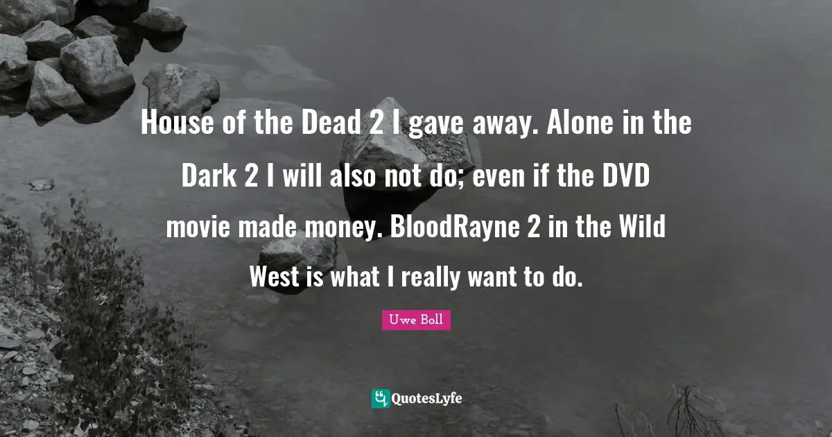 House of the Dead 2 I gave away. Alone in the Dark 2 I will also not do; even if the DVD movie made money. BloodRayne 2 in the Wild West is what I really want to do.