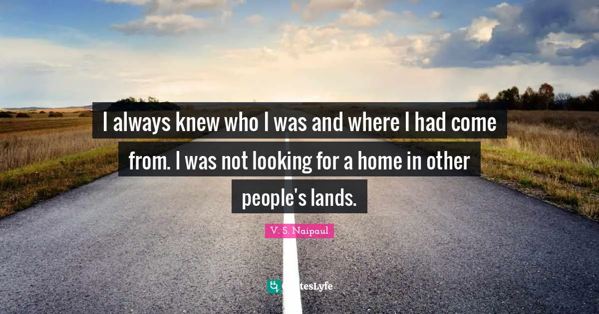 I always knew who I was and where I had come from. I was not looking for a home in other people's lands.