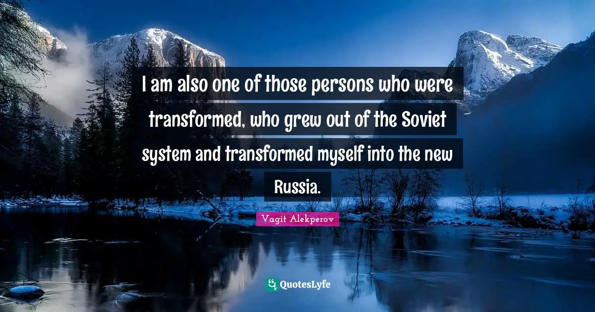 Vagit Alekperov Quotes: "I am also one of those persons who were transformed, who grew out of the Soviet system and transformed myself into the new Russia."