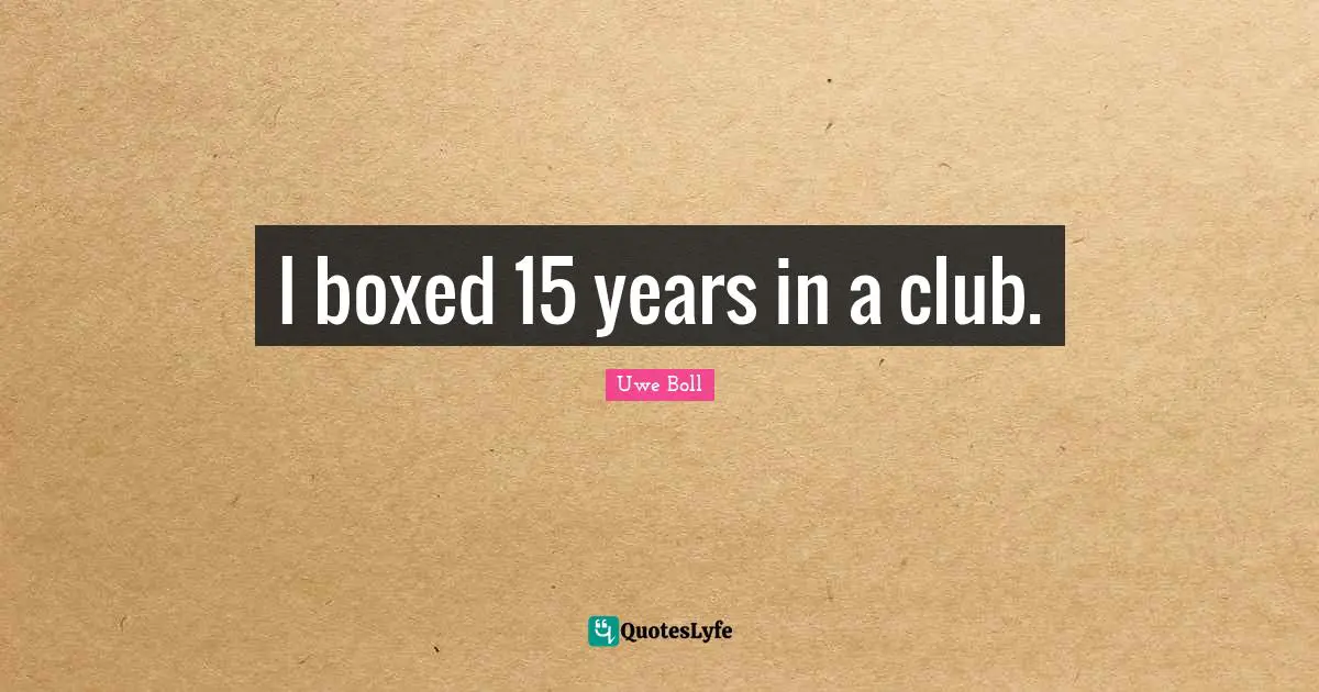 I boxed 15 years in a club.