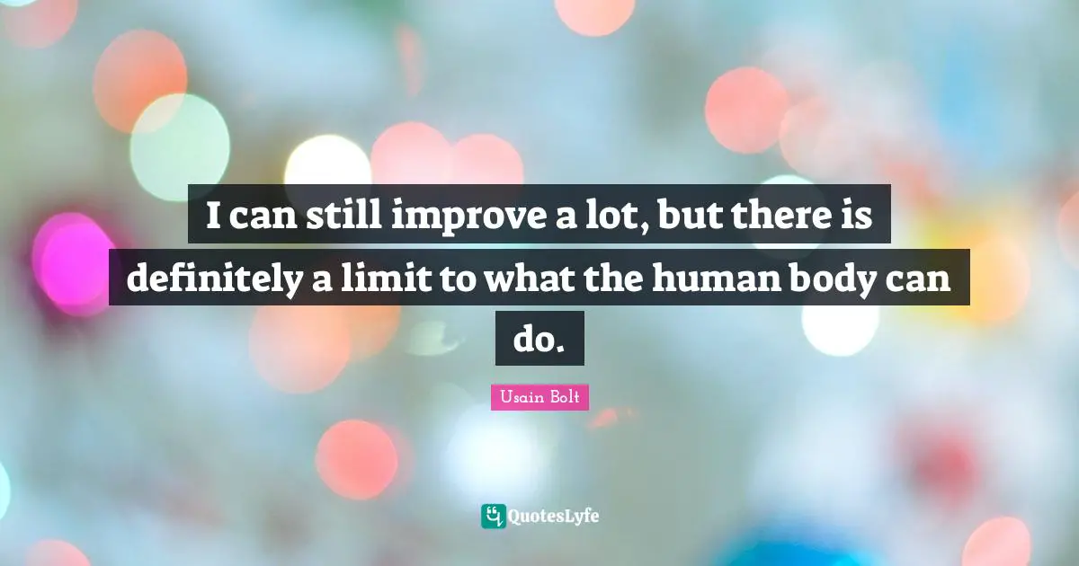 I can still improve a lot, but there is definitely a limit to what the human body can do.