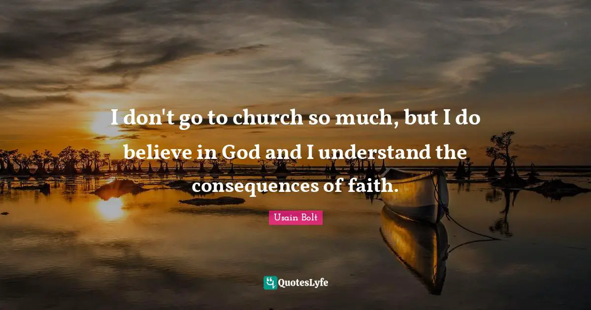 I don't go to church so much, but I do believe in God and I understand the consequences of faith.