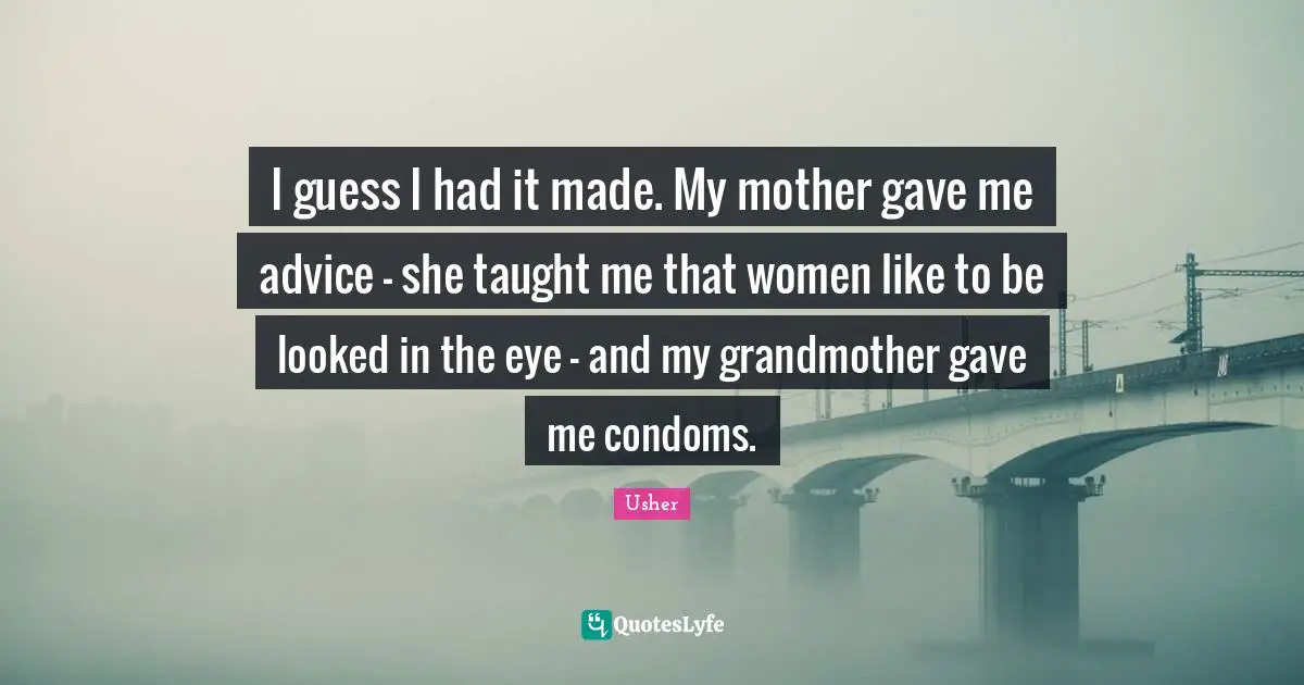 Grandmother Quotes: "I guess I had it made. My mother gave me advice - she taught me that women like to be looked in the eye - and my grandmother gave me condoms."