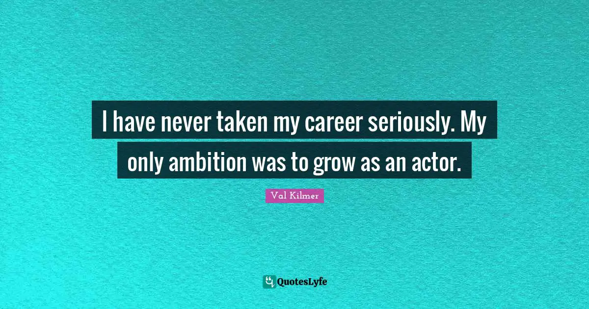 Val Kilmer Quotes: "I have never taken my career seriously. My only ambition was to grow as an actor."