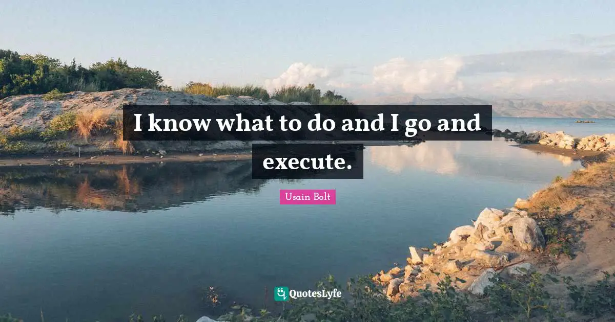 Usain Bolt Quotes: "I know what to do and I go and execute."