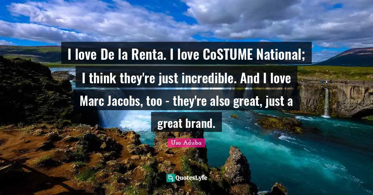I love De la Renta. I love CoSTUME National; I think they're just incredible. And I love Marc Jacobs, too - they're also great, just a great brand.