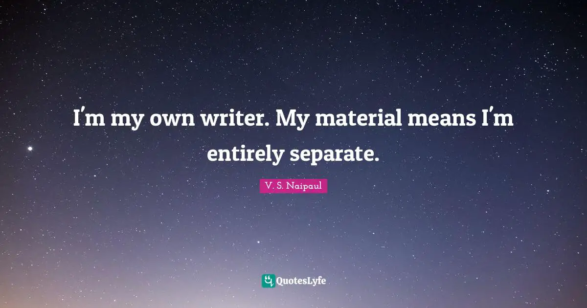 I'm my own writer. My material means I'm entirely separate.