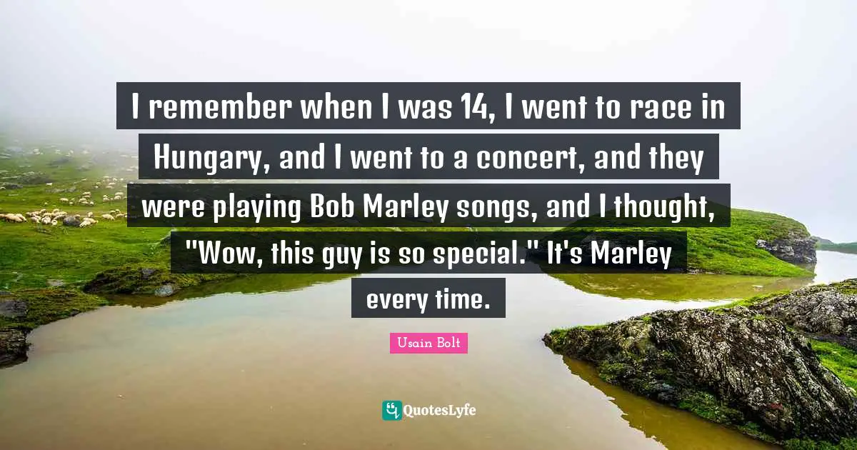I remember when I was 14, I went to race in Hungary, and I went to a concert, and they were playing Bob Marley songs, and I thought, "Wow, this guy is so special." It's Marley every time.