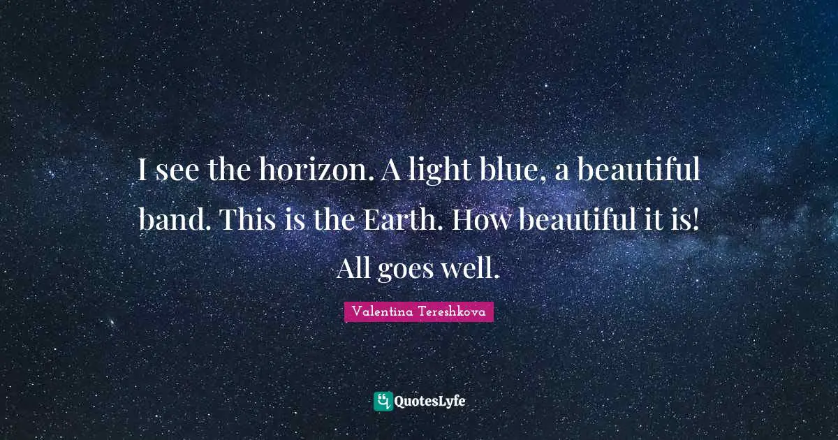 I see the horizon. A light blue, a beautiful band. This is the Earth. How beautiful it is! All goes well.